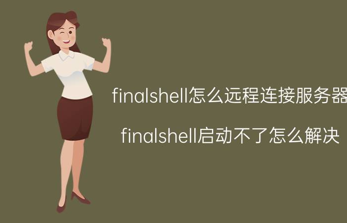 finalshell怎么远程连接服务器 finalshell启动不了怎么解决？